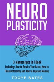 Neuroplasticity : 3-in-1 Guide to Master Brain Plasticity, Anxiety Neuroscience, Neuroplasticity Exercises & Rewire Yo. Brain Training cover image