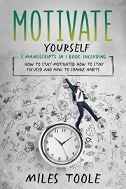 Motivate Yourself : 3-in-1 Guide to Master Motivated Reasoning, Motivational Quotes, Motivation for Success & Stay Motiv. Personal Productivity cover image