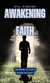 Awakening Faith : Confronting the Crisis in Modern Christianity cover image