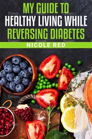 My Guide to Living Healthy While Reversing Diabetes cover image