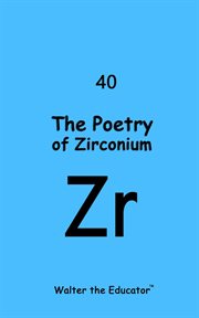 The Poetry of Zirconium : Chemical Element Poetry Book cover image