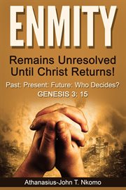 ENMITY Remains Unresolved Until Christ Returns! : Past, Present, Future, Who Decides? Gen 3. 15 cover image