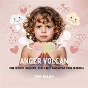 Anger Volcano : How To Spot Triggers, Stay Calm, And Speak Your Feelings cover image