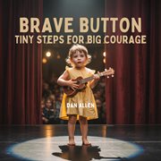 Brave Button : Tiny Steps For Big Courage cover image