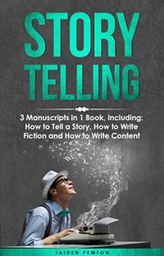 Storytelling : 3-in-1 Guide to Master Telling a Story, Writing Content, Story Structures & How to Be a Story Teller. Creative Writing cover image