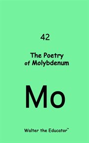 The Poetry of Molybdenum : Chemical Element Poetry Book cover image