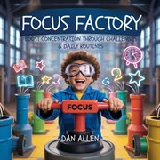 Focus Factory : Boost Concentration Through Playful Challenges & Daily Routines cover image