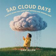 Sad Cloud Days : A Gentle Guide For Kids On Handling Sadness And Finding Hope cover image
