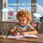 Sharing My Story : A Creative Emotional Journal For Young Explorers To Write, Draw & Grow cover image