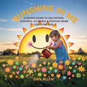 Sunshine in Me : A Joyful Guide To Self Esteem, Strength Journals & Positive Inner Voice For Kids cover image