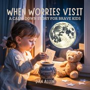 When Worries Visit : A Calm Down Story For Brave Kids cover image