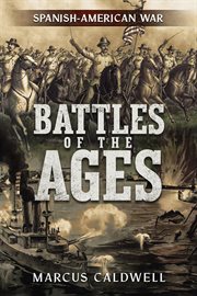 Battles of the Ages : The Spanish American War. Battles of the Ages cover image