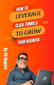 How to Leverage Click Funnels to Grow Your Business cover image