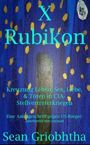 X Rubicón : Cruzando la vida, el sexo, el amor y asesinatos en las guerras por poderes de la CIA. ignorantia non excusat cover image