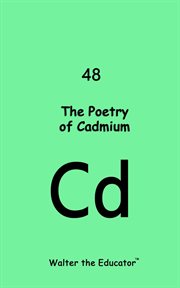 The Poetry of Cadmium : Chemical Element Poetry Book cover image