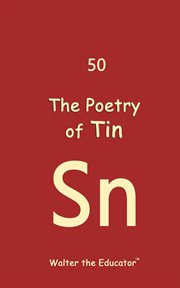 The Poetry of Tin : Chemical Element Poetry Book cover image