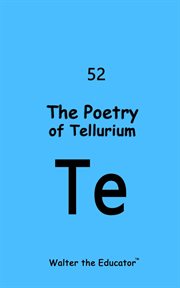 The Poetry of Tellurium : Chemical Element Poetry Book cover image