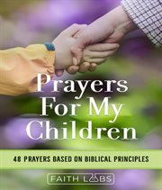 Prayers for My Children : 48 Prayers Based on Biblical Principles. Prayers for My Family cover image
