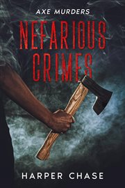 Nefarious Crimes : Axe Murders. Nefarious Crimes cover image