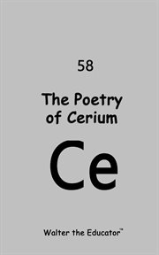 The Poetry of Cerium : Chemical Element Poetry Book cover image