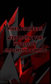 Pixel Pioneers : Exploring the World of Emulation Gaming cover image