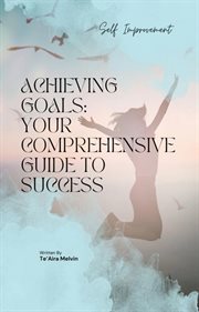 Achieving Goals : Your Comprehensive Guide to Success cover image