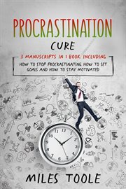 Procrastination Cure : 3-in-1 Guide to Master Procrastination Elimination Method, How to Stop Procrastinating & Get Things. Personal Productivity cover image