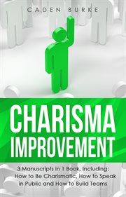 Charisma Improvement : 3-in-1 Guide to Master Charismatic Leadership, Personality Development & Improve Your Charm. Leadership Skills cover image