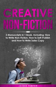 Creative Non-Fiction : 3-in-1 Guide to Master Nonfiction Writing, Freelance Writing, Blog Content & Write Web Articles. Creative Writing cover image