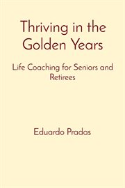 Thriving in the Golden Years : Life Coaching for Seniors and Retirees cover image