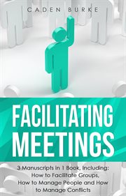 Facilitating Meetings : 3-in-1 Guide to Master Team Facilitation, Minute Taking, Community Management & Train the Trainer. Leadership Skills cover image