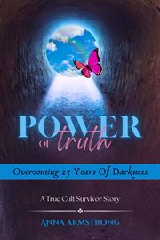 Power of Truth : Overcoming 25 Years of Darkness A True Cult Survivor Story cover image
