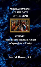 Meditations for All the Days of the Year, Volume 1 : From the First Sunday in Advent to Septuagesima Sunday cover image