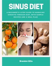 Sinus Diet : A Beginner's 5-Step Guide to Managing Sinusitis Through Diet, With Sample Recipes and a Meal Plan cover image
