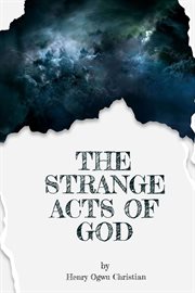The Strange act of God by Henry Ogwu Christian : Unveiling Divine Mysteries, Transformative Encounters, and the Extraordinary Tapestry of Faith cover image