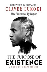The Purpose of Existence : How I Discovered My Purpose cover image