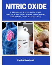 Nitric Oxide : A Beginner's 3-Step Quick Start Overview and Guide on its Applications for Health, With a Sample FAQ cover image