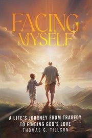 Facing Myself : A Life's Journey From Tragedy to Finding God's Love cover image