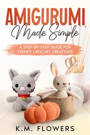 Amigurumi Made Simple : A Step-By-Step Guide for Trendy Crochet Creations cover image