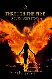 Through the Fire : A SURVIVOR'S STORY cover image