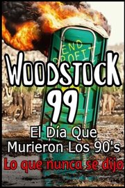 Woodstock 99 El Día Que Murieron Los 90's Lo que nunca se dijo cover image