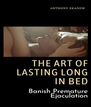 The Art of Lasting Long in Bed : Banish Premature Ejaculation cover image