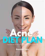 Acne Diet Plan : A Beginner's Step-by-Step Guide to Managing Acne Through Nutrition With Curated Recipes and a Sample cover image