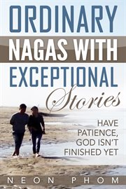 Ordinary Nagas With Exceptional Stories : Have Patience, God Isn't Finished Yet cover image