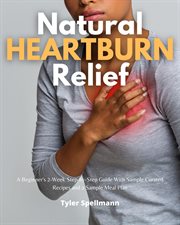 Natural Heartburn Relief : A Beginner's 2-Week Step-by-Step Guide With Sample Curated Recipes and a Sample Meal Plan cover image