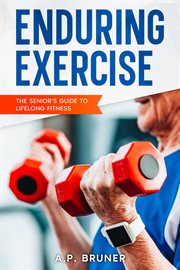Enduring Exercise : The Senior's Guide to Lifelong Fitness cover image