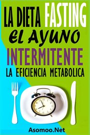 La Dieta Fasting : El Ayuno Intermitente, La eficiencia Metabólica cover image