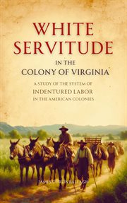 White Servitude in the Colony of Virginia : A Study of the System of Indentured Labor in the American Colonies cover image