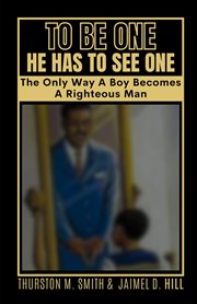 To Be One He Has to See One : The Only Way A Boy Becomes A Righteous Man cover image