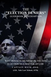 The Election Deniers Guidebook to Redemption : Why Donald Trump Actually Won the 2020 Presidential Election As a Matter of Law cover image